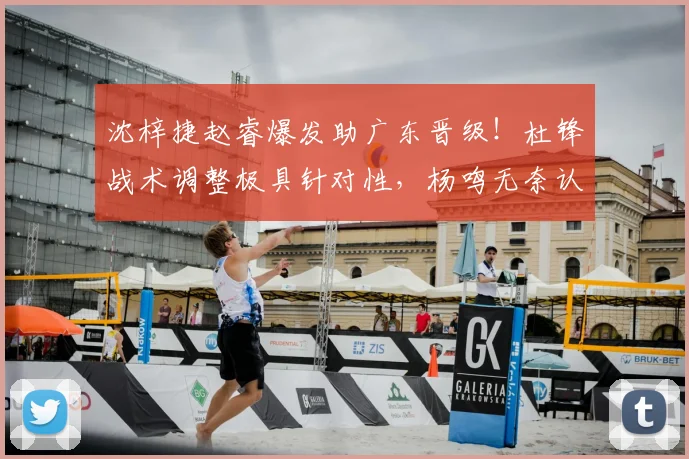 沈梓捷赵睿爆发助广东晋级!杜锋战术调整极具针对性,杨鸣无奈认负